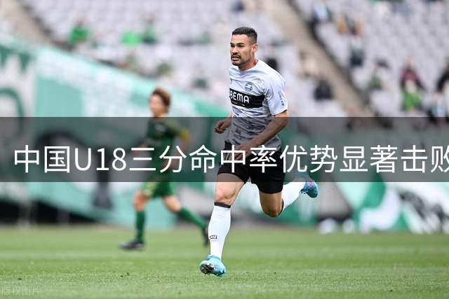 中国U18三分命中率优势显著击败新西兰晋级决赛