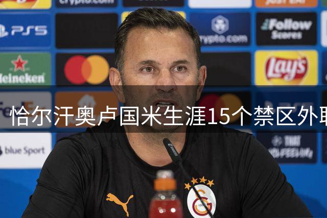 恰尔汗奥卢国米生涯15个禁区外联赛进球，为五大联赛同期第三