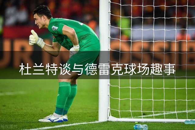 杜兰特谈与德雷克球场趣事