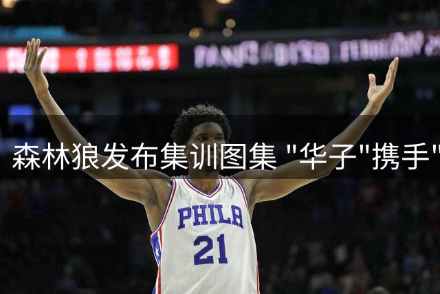 森林狼发布集训图集 "华子"携手"三球"成为焦点
