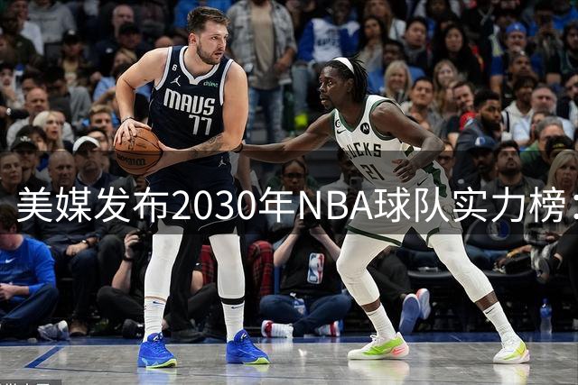 美媒发布2030年NBA球队实力榜：马刺领跑，湖人与雷霆进前三